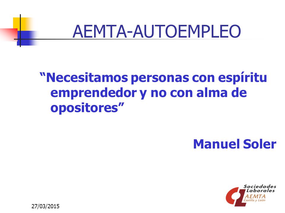 AEMTA-AUTOEMPLEO Necesitamos personas con espíritu emprendedor y no con alma de opositores Manuel Soler.