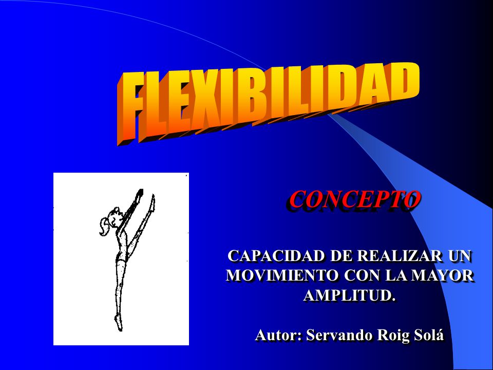 FLEXIBILIDAD CONCEPTO CAPACIDAD DE REALIZAR UN MOVIMIENTO CON LA MAYOR