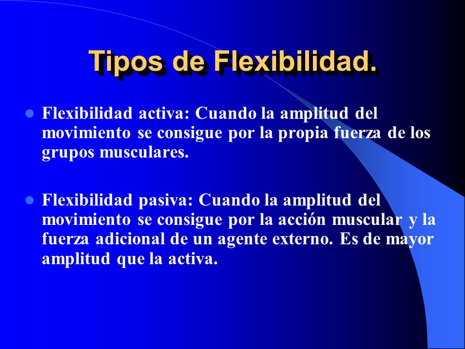 Tipos de Flexibilidad. Flexibilidad activa: Cuando la amplitud del movimiento se consigue por la propia fuerza de los grupos musculares.
