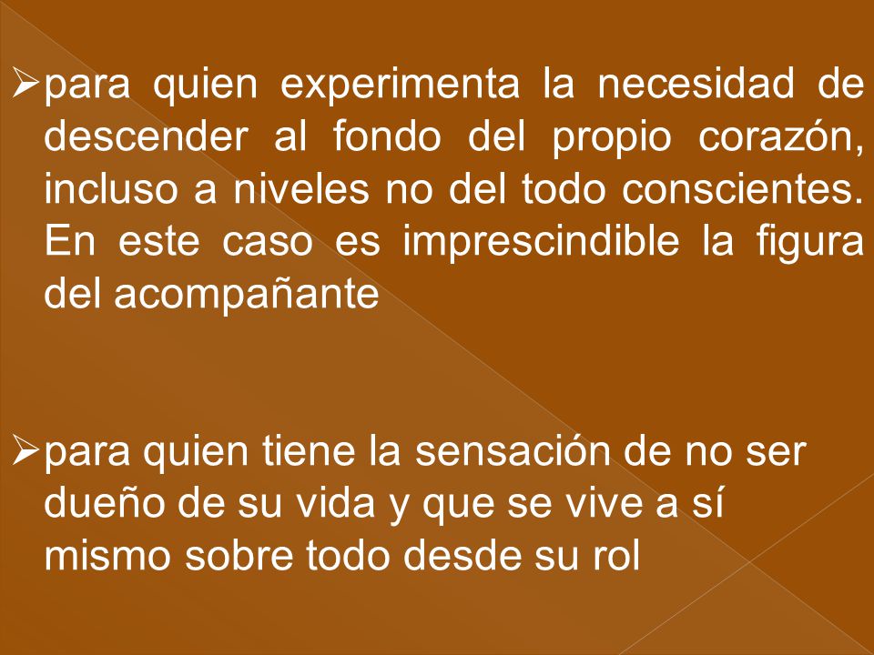 para quien experimenta la necesidad de descender al fondo del propio corazón, incluso a niveles no del todo conscientes. En este caso es imprescindible la figura del acompañante