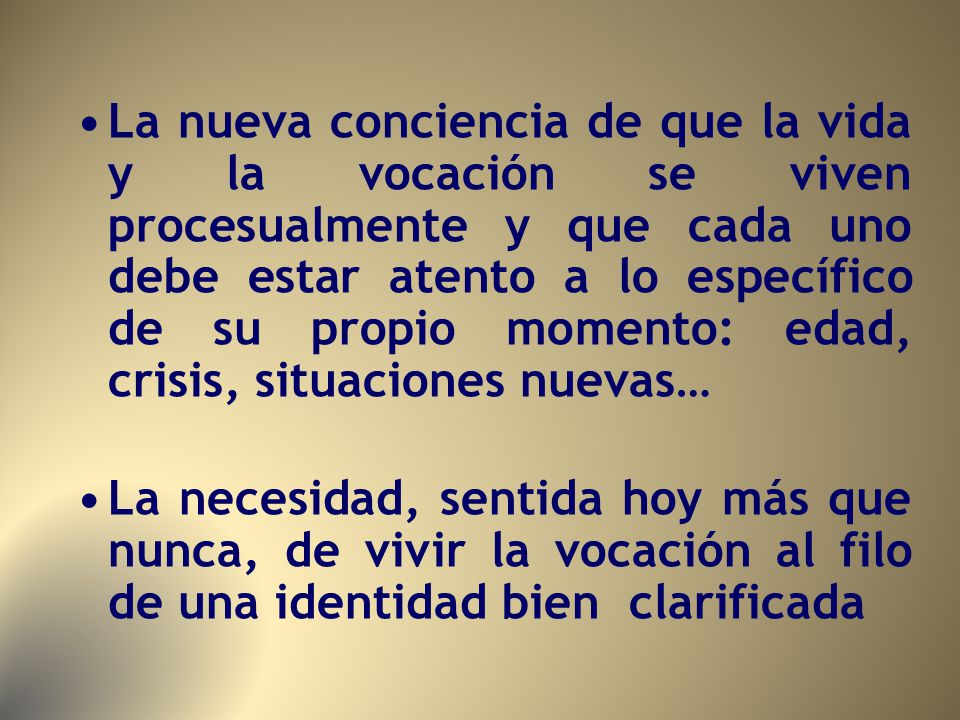 La nueva conciencia de que la vida y la vocación se viven procesualmente y que cada uno debe estar atento a lo específico de su propio momento: edad, crisis, situaciones nuevas…