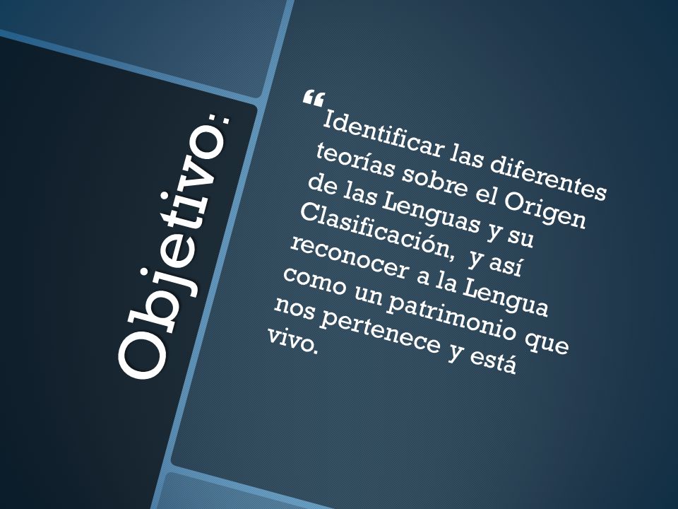 Identificar las diferentes teorías sobre el Origen de las Lenguas y su Clasificación, y así reconocer a la Lengua como un patrimonio que nos pertenece y está vivo.