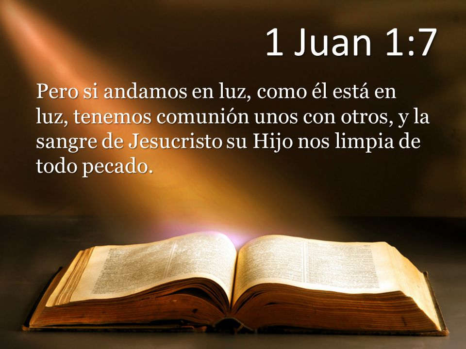 1 Juan 1:7 Pero si andamos en luz, como él está en luz, tenemos comunión unos con otros, y la sangre de Jesucristo su Hijo nos limpia de todo pecado.