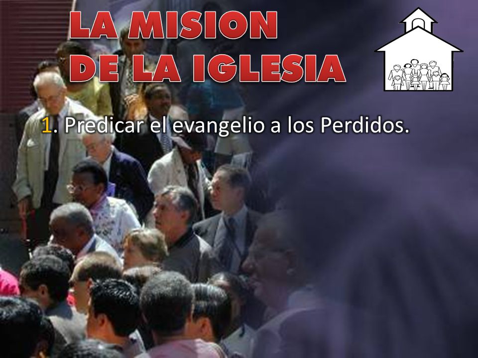 LA MISION DE LA IGLESIA 1. Predicar el evangelio a los Perdidos.