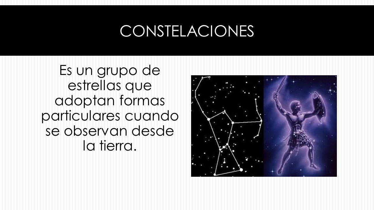 constelaciones Es un grupo de estrellas que adoptan formas particulares cuando se observan desde la tierra.