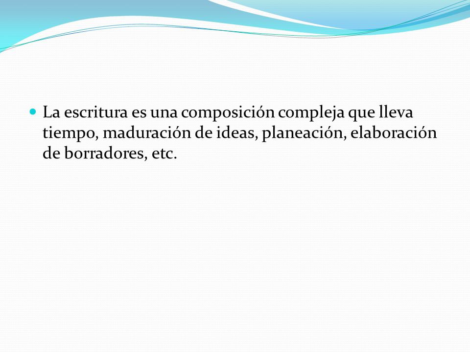 La escritura es una composición compleja que lleva tiempo, maduración de ideas, planeación, elaboración de borradores, etc.
