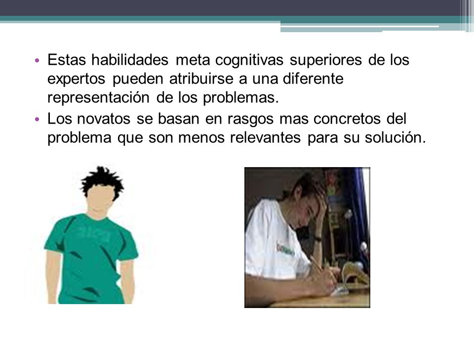 Estas habilidades meta cognitivas superiores de los expertos pueden atribuirse a una diferente representación de los problemas.