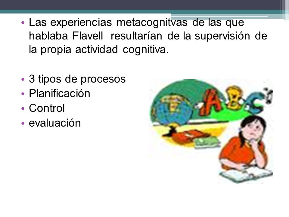 Las experiencias metacognitvas de las que hablaba Flavell resultarían de la supervisión de la propia actividad cognitiva.