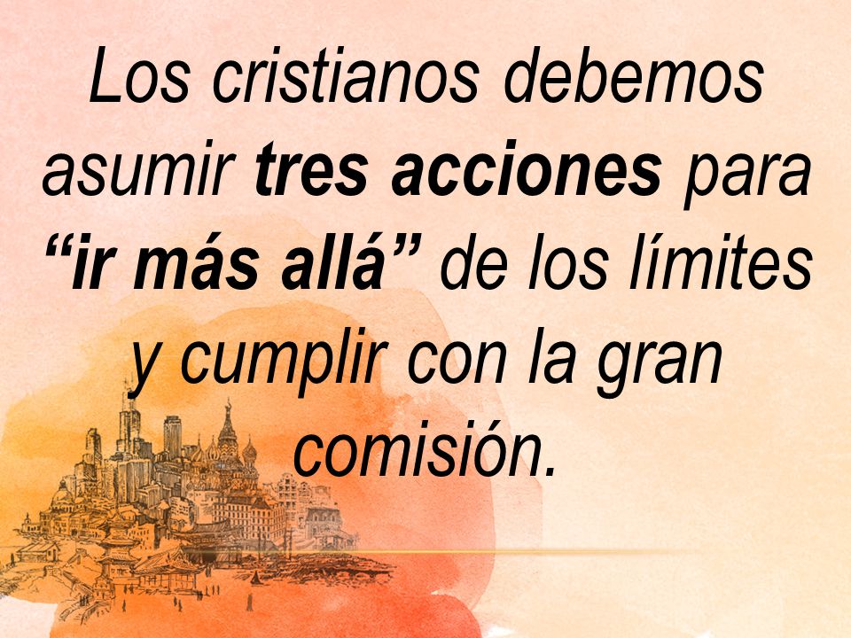 Los cristianos debemos asumir tres acciones para ir más allá de los límites y cumplir con la gran comisión.