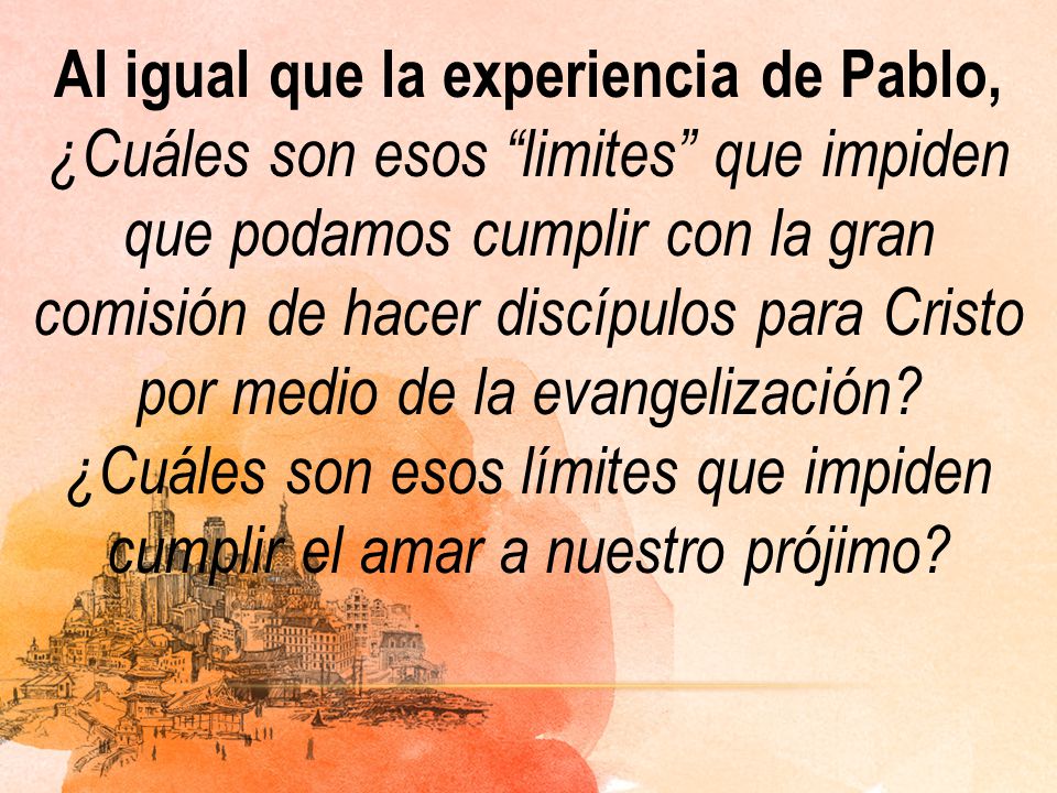 Al igual que la experiencia de Pablo, ¿Cuáles son esos limites que impiden que podamos cumplir con la gran comisión de hacer discípulos para Cristo por medio de la evangelización.