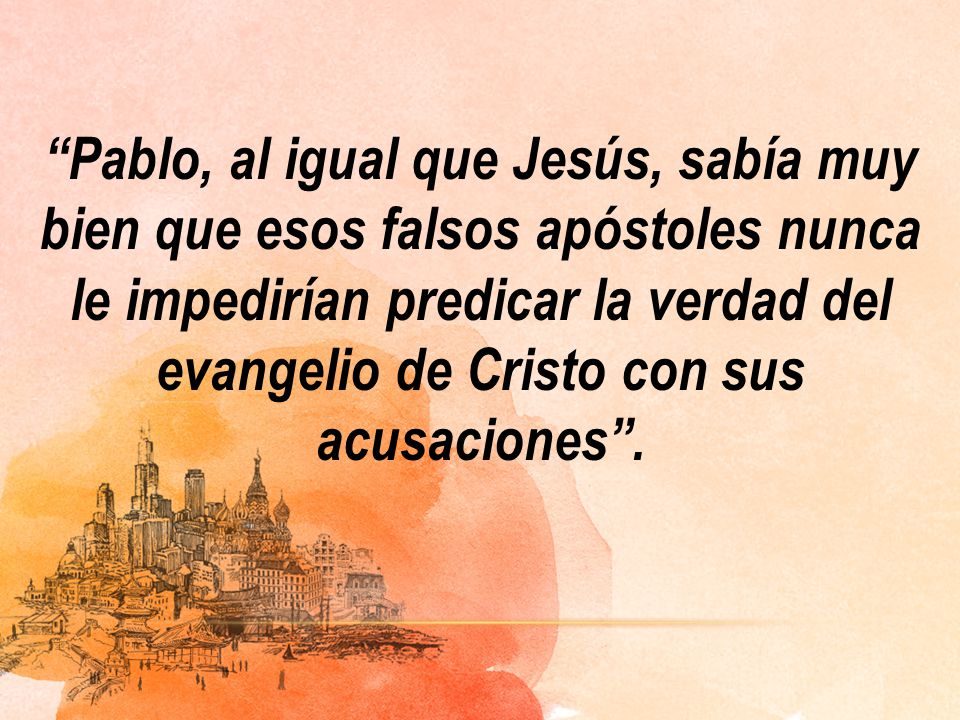 Pablo, al igual que Jesús, sabía muy bien que esos falsos apóstoles nunca le impedirían predicar la verdad del evangelio de Cristo con sus acusaciones .