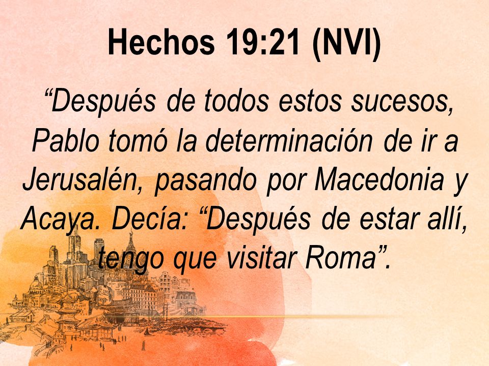 Hechos 19:21 (NVI) Después de todos estos sucesos, Pablo tomó la determinación de ir a Jerusalén, pasando por Macedonia y Acaya.