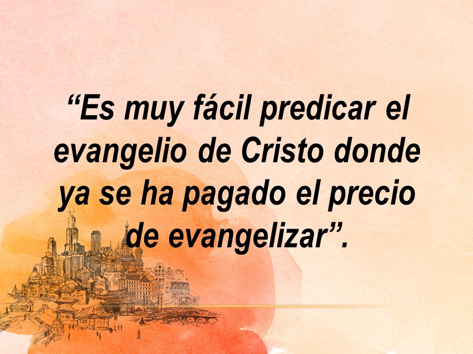Es muy fácil predicar el evangelio de Cristo donde ya se ha pagado el precio de evangelizar .