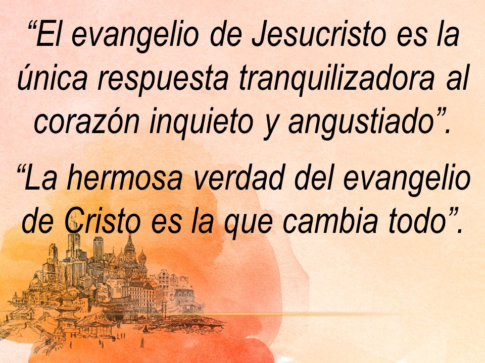 El evangelio de Jesucristo es la única respuesta tranquilizadora al corazón inquieto y angustiado .