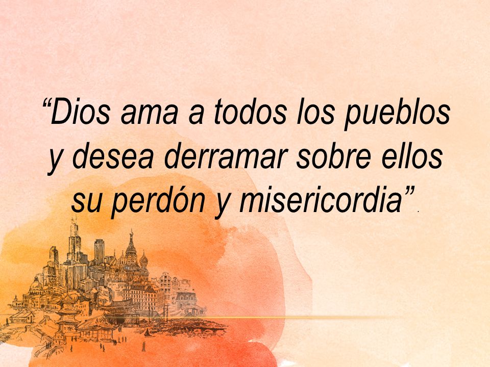 Dios ama a todos los pueblos y desea derramar sobre ellos su perdón y misericordia .