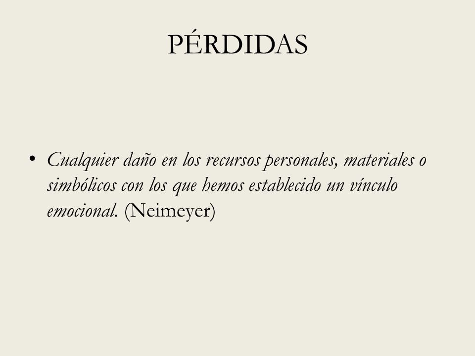 PÉRDIDAS Cualquier daño en los recursos personales, materiales o simbólicos con los que hemos establecido un vínculo emocional.