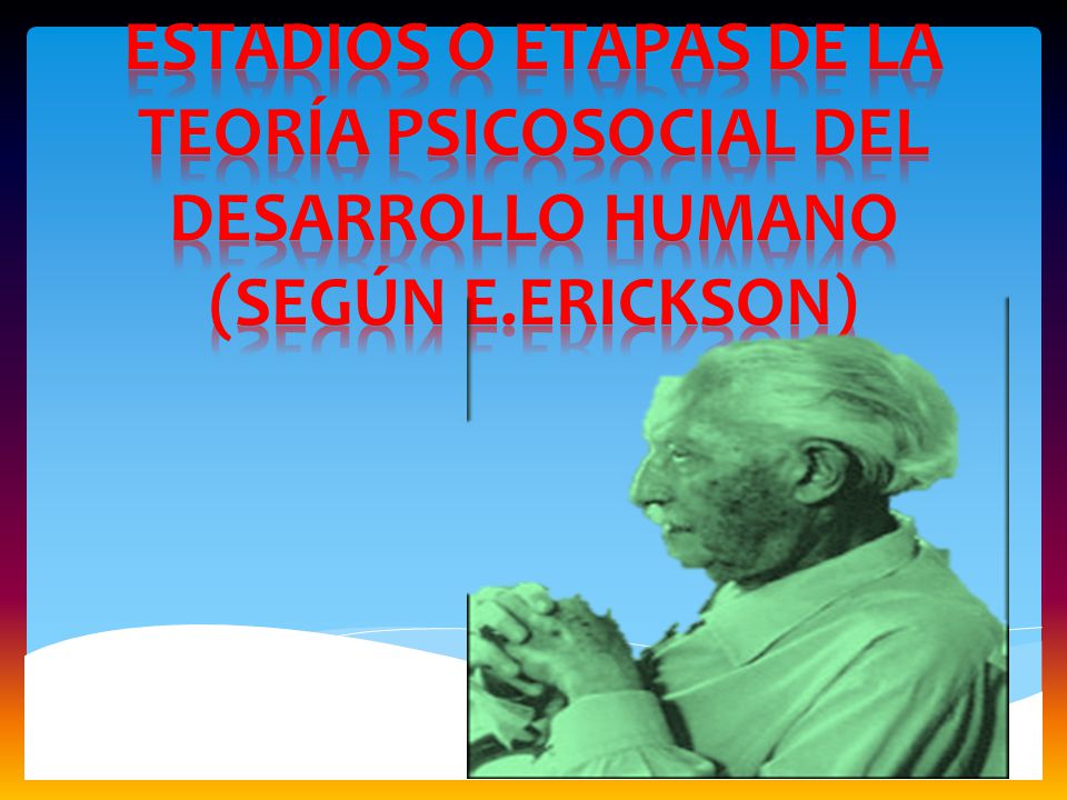 Estadios o etapas de la teoría psicosocial del desarrollo humano (según e.erickson)