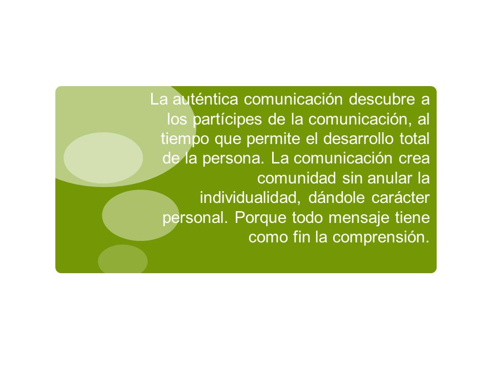 La auténtica comunicación descubre a los partícipes de la comunicación, al tiempo que permite el desarrollo total de la persona.