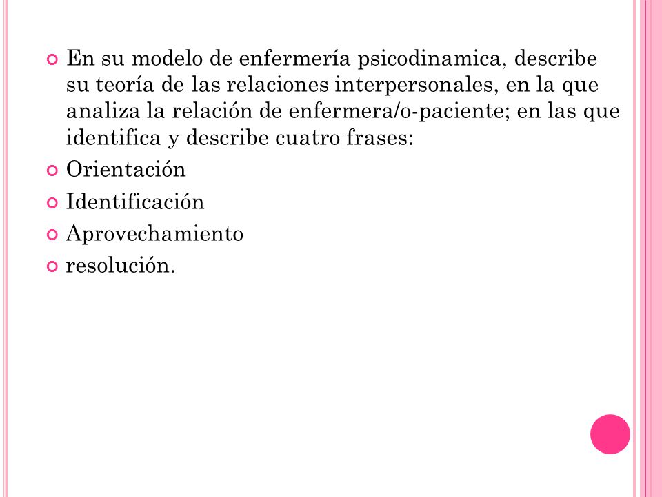 En su modelo de enfermería psicodinamica, describe su teoría de las relaciones interpersonales, en la que analiza la relación de enfermera/o-paciente; en las que identifica y describe cuatro frases: