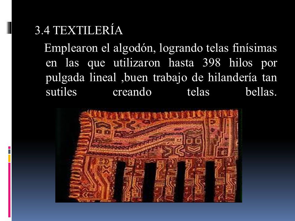 3.4 TEXTILERÍA Emplearon el algodón, logrando telas finísimas en las que utilizaron hasta 398 hilos por pulgada lineal ,buen trabajo de hilandería tan sutiles creando telas bellas.