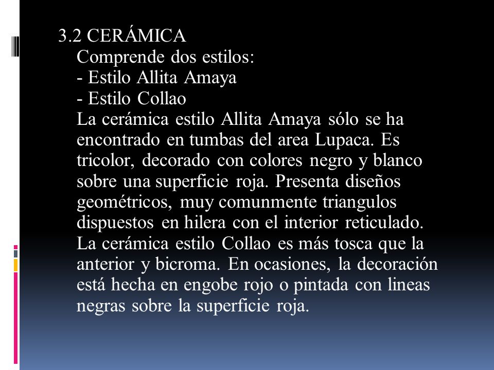 3.2 CERÁMICA Comprende dos estilos: - Estilo Allita Amaya - Estilo Collao La cerámica estilo Allita Amaya sólo se ha encontrado en tumbas del area Lupaca.