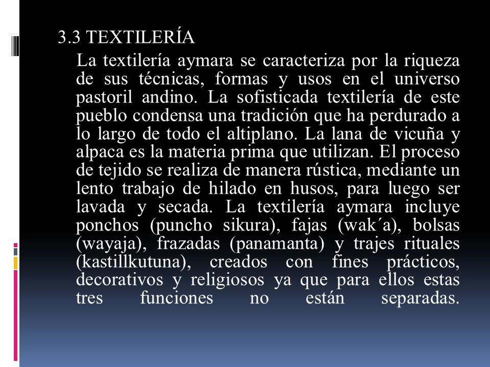3.3 TEXTILERÍA La textilería aymara se caracteriza por la riqueza de sus técnicas, formas y usos en el universo pastoril andino.
