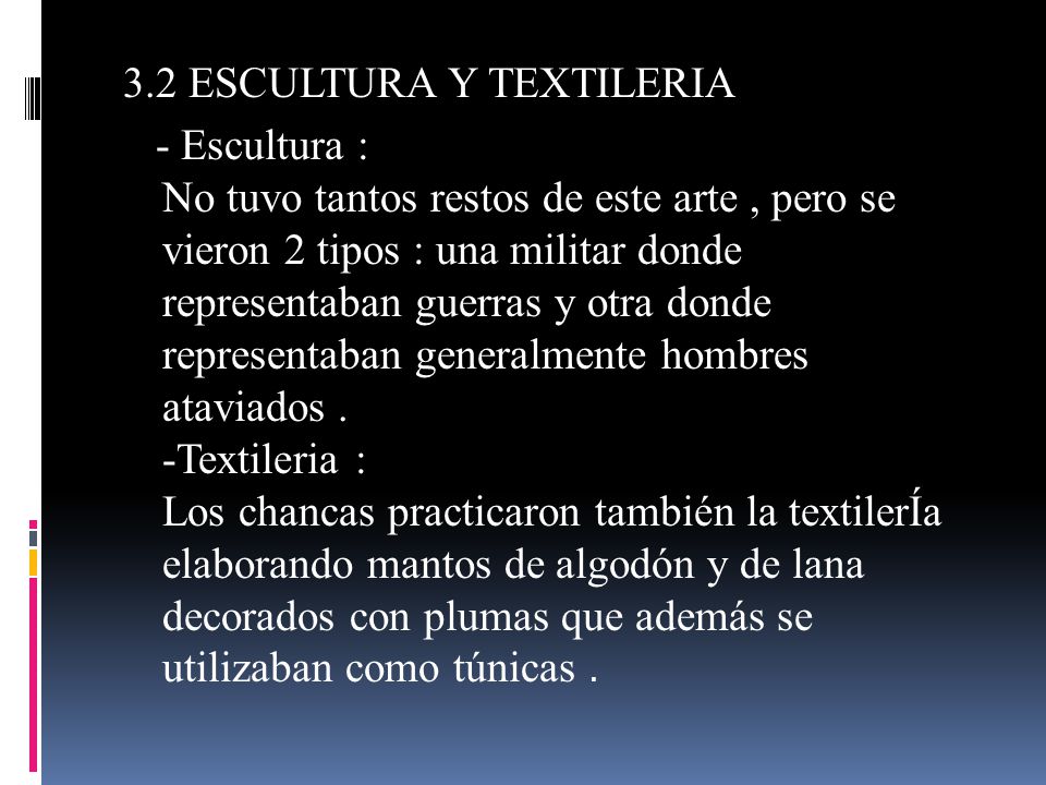 3.2 ESCULTURA Y TEXTILERIA - Escultura : No tuvo tantos restos de este arte , pero se vieron 2 tipos : una militar donde representaban guerras y otra donde representaban generalmente hombres ataviados .