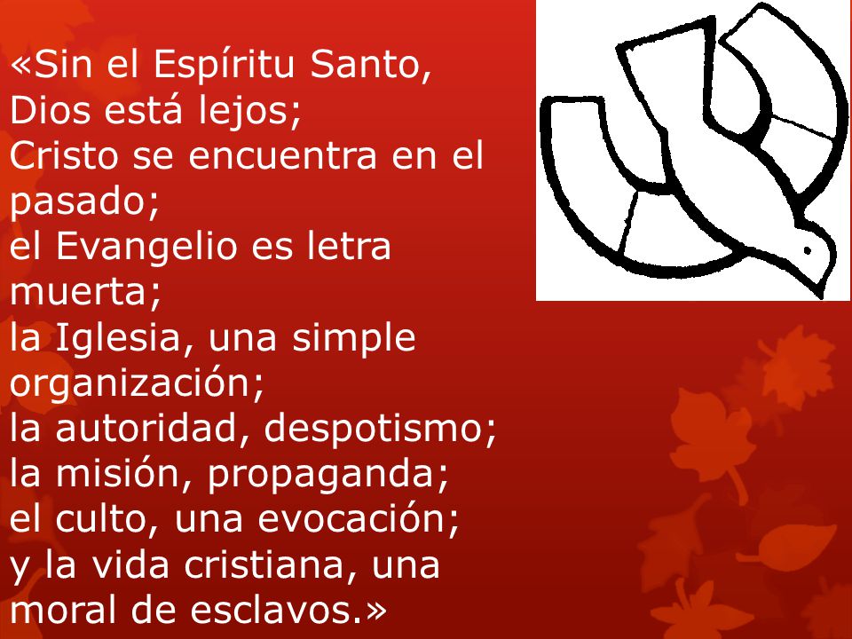 «Sin el Espíritu Santo, Dios está lejos; Cristo se encuentra en el pasado; el Evangelio es letra muerta;