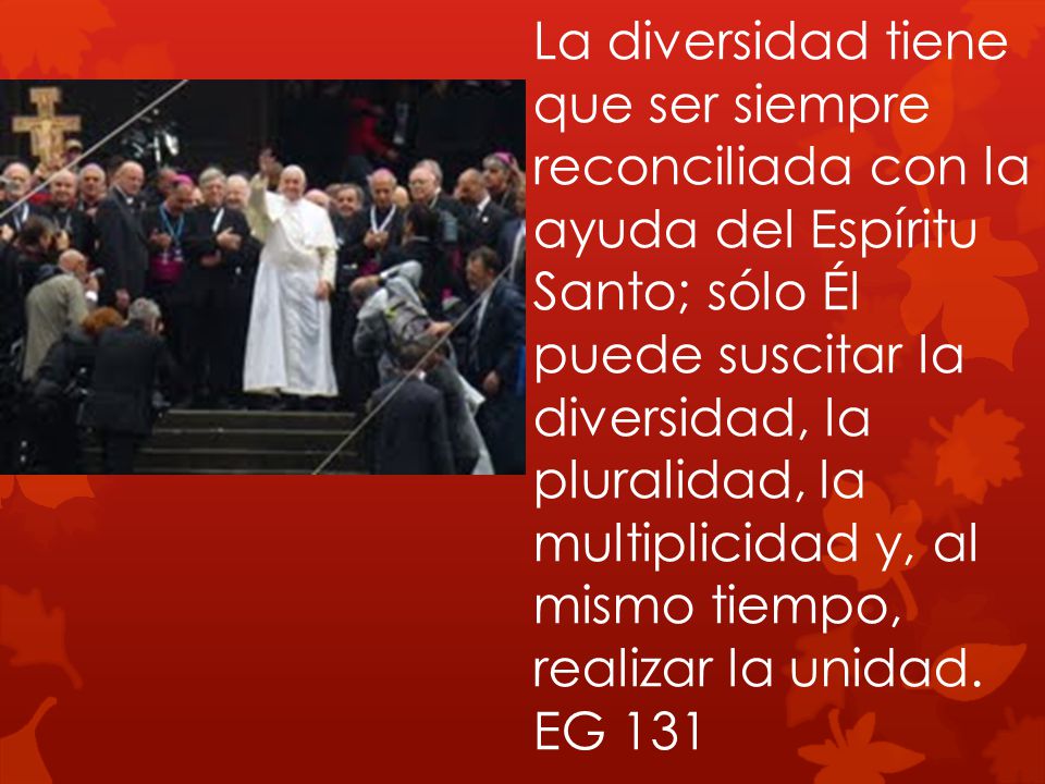 La diversidad tiene que ser siempre reconciliada con la ayuda del Espíritu Santo; sólo Él puede suscitar la diversidad, la pluralidad, la multiplicidad y, al mismo tiempo, realizar la unidad.