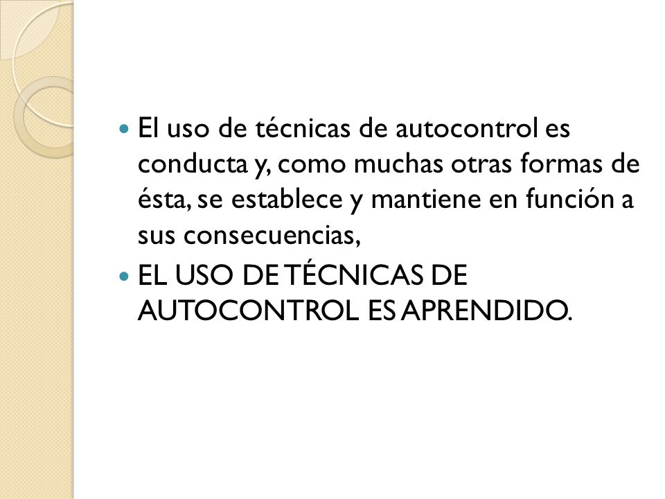 El uso de técnicas de autocontrol es conducta y, como muchas otras formas de ésta, se establece y mantiene en función a sus consecuencias,