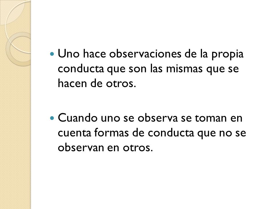 Uno hace observaciones de la propia conducta que son las mismas que se hacen de otros.