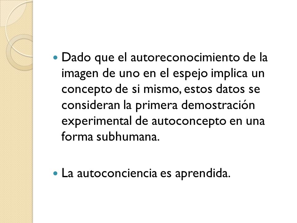 Dado que el autoreconocimiento de la imagen de uno en el espejo implica un concepto de si mismo, estos datos se consideran la primera demostración experimental de autoconcepto en una forma subhumana.