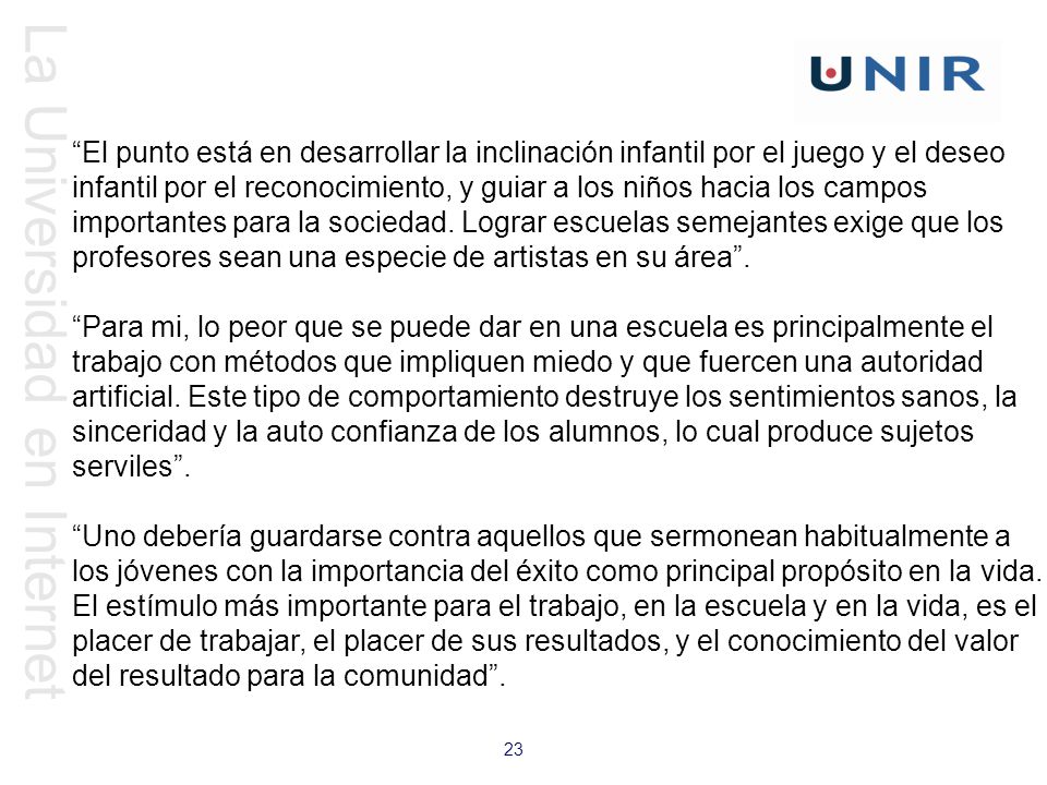 El punto está en desarrollar la inclinación infantil por el juego y el deseo infantil por el reconocimiento, y guiar a los niños hacia los campos importantes para la sociedad. Lograr escuelas semejantes exige que los profesores sean una especie de artistas en su área .