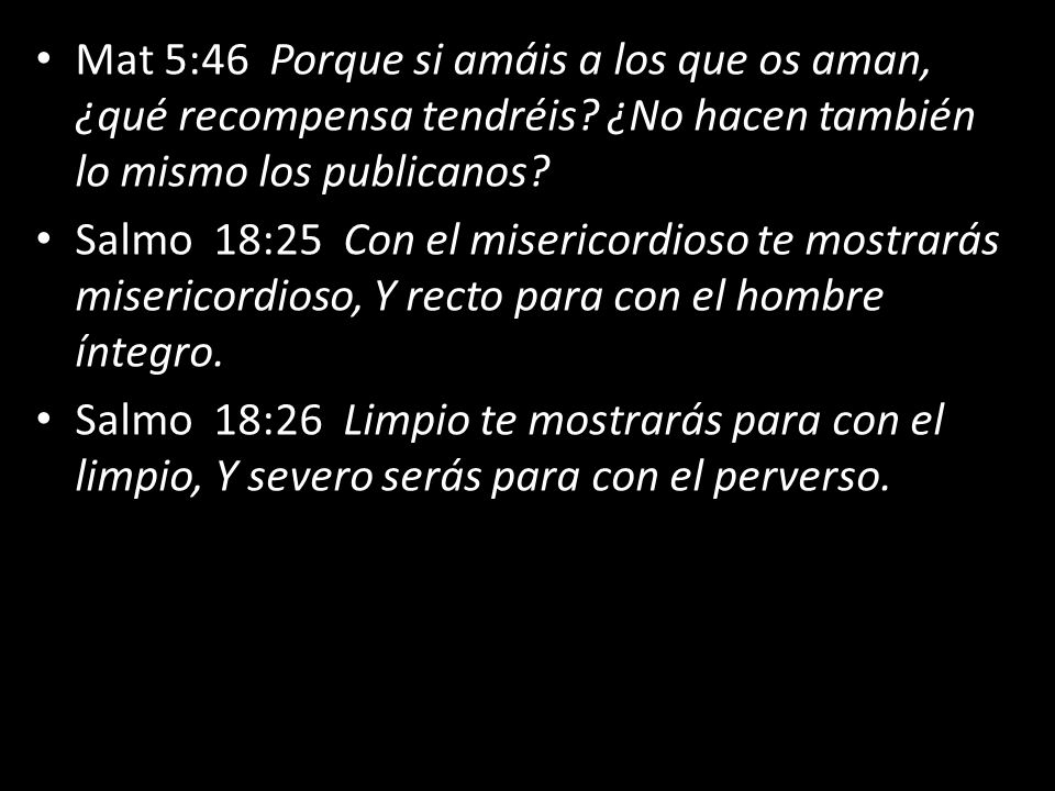 Mat 5:46 Porque si amáis a los que os aman, ¿qué recompensa tendréis