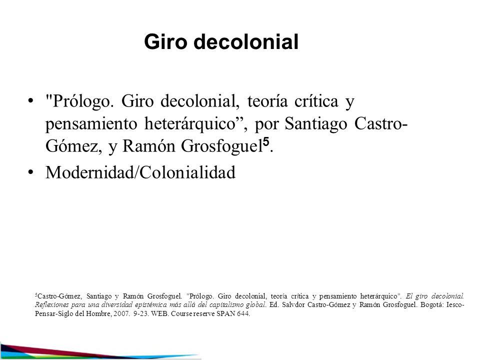 Giro decolonial Prólogo. Giro decolonial, teoría crítica y pensamiento heterárquico , por Santiago Castro-Gómez, y Ramón Grosfoguel5.