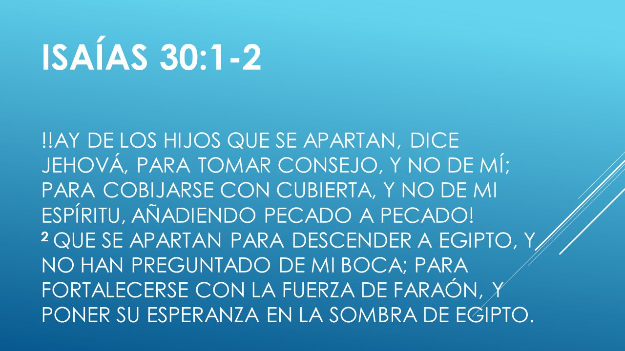 Isaías 30:1-2 !!Ay de los hijos que se apartan, dice Jehová, para tomar consejo, y no de mí; para cobijarse con cubierta, y no de mi espíritu, añadiendo pecado a pecado.