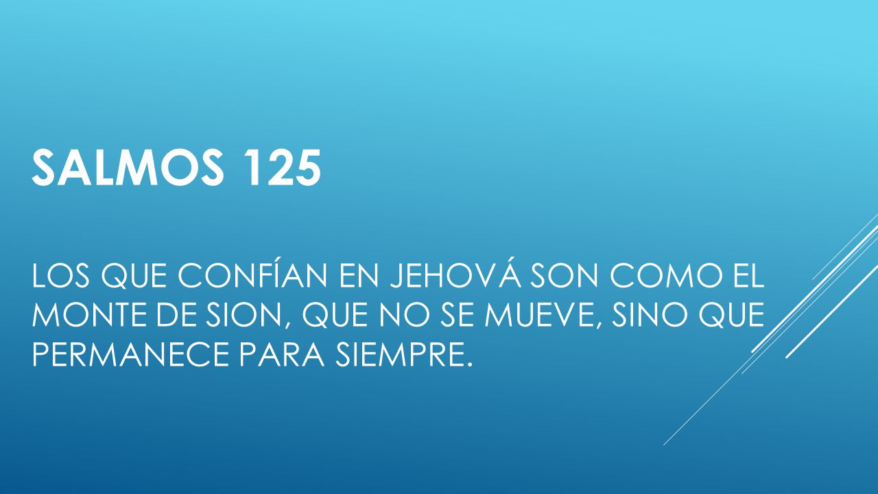 Salmos 125 Los que confían en Jehová son como el monte de Sion, Que no se mueve, sino que permanece para siempre.
