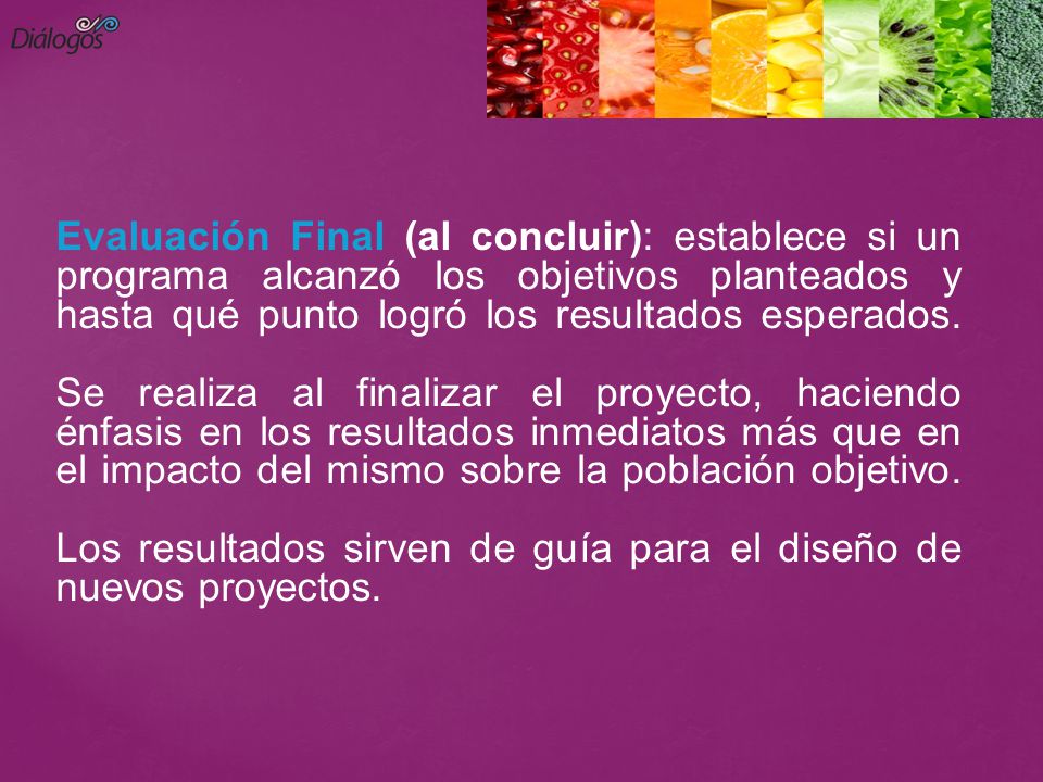 Evaluación Final (al concluir): establece si un programa alcanzó los objetivos planteados y hasta qué punto logró los resultados esperados.