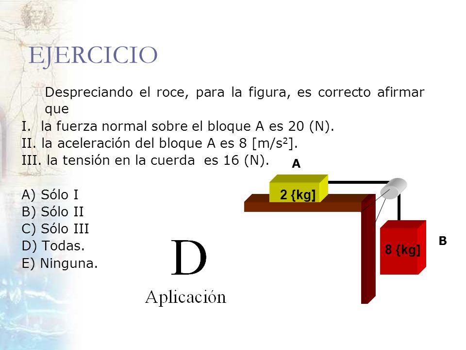 EJERCICIO Despreciando el roce, para la figura, es correcto afirmar que. I. la fuerza normal sobre el bloque A es 20 (N).