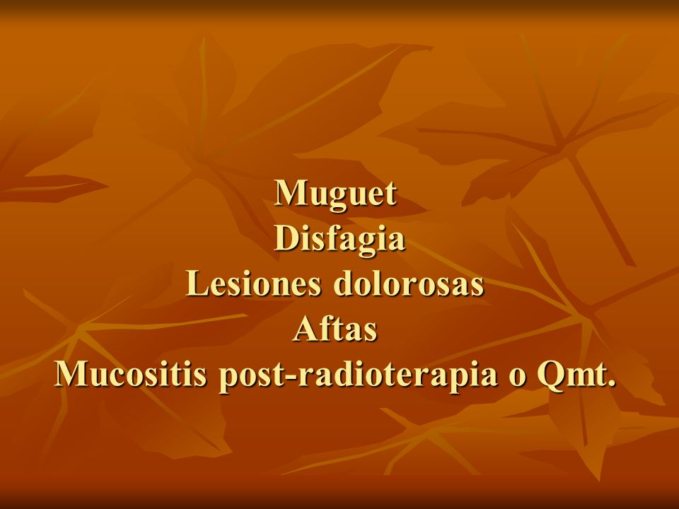 Muguet Disfagia Lesiones dolorosas Aftas Mucositis post-radioterapia o Qmt.