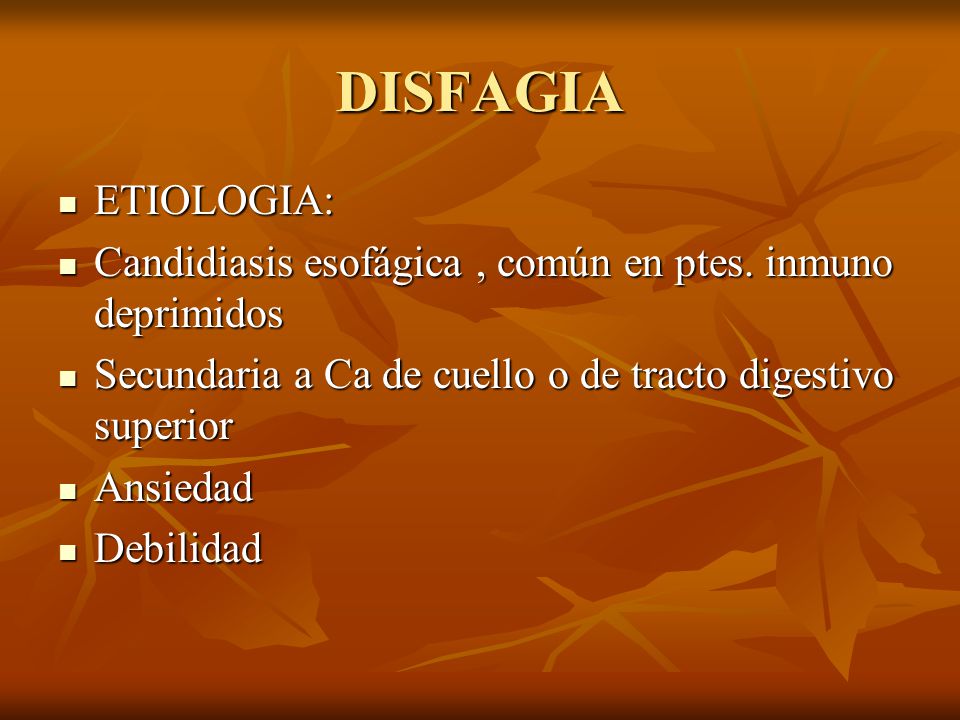 DISFAGIA ETIOLOGIA: Candidiasis esofágica , común en ptes. inmuno deprimidos. Secundaria a Ca de cuello o de tracto digestivo superior.