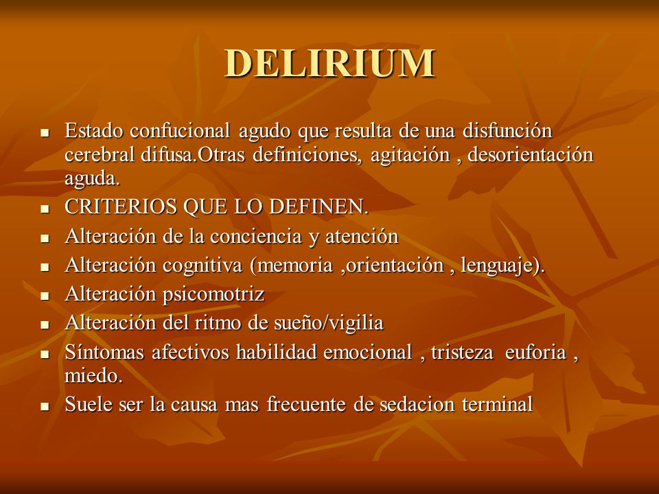 DELIRIUM Estado confucional agudo que resulta de una disfunción cerebral difusa.Otras definiciones, agitación , desorientación aguda.