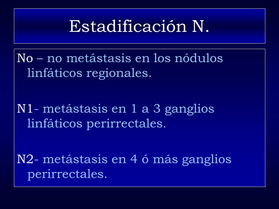 Estadificación N. No – no metástasis en los nódulos linfáticos regionales. N1- metástasis en 1 a 3 ganglios linfáticos perirrectales.