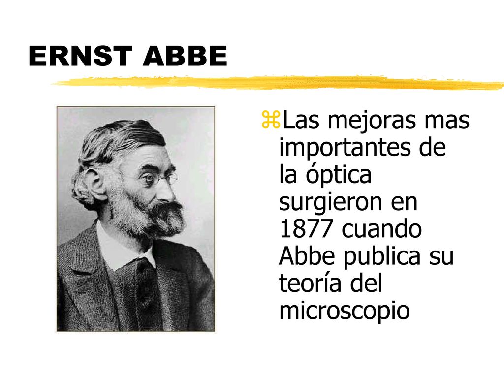 ERNST ABBE Las mejoras mas importantes de la óptica surgieron en 1877 cuando Abbe publica su teoría del microscopio.