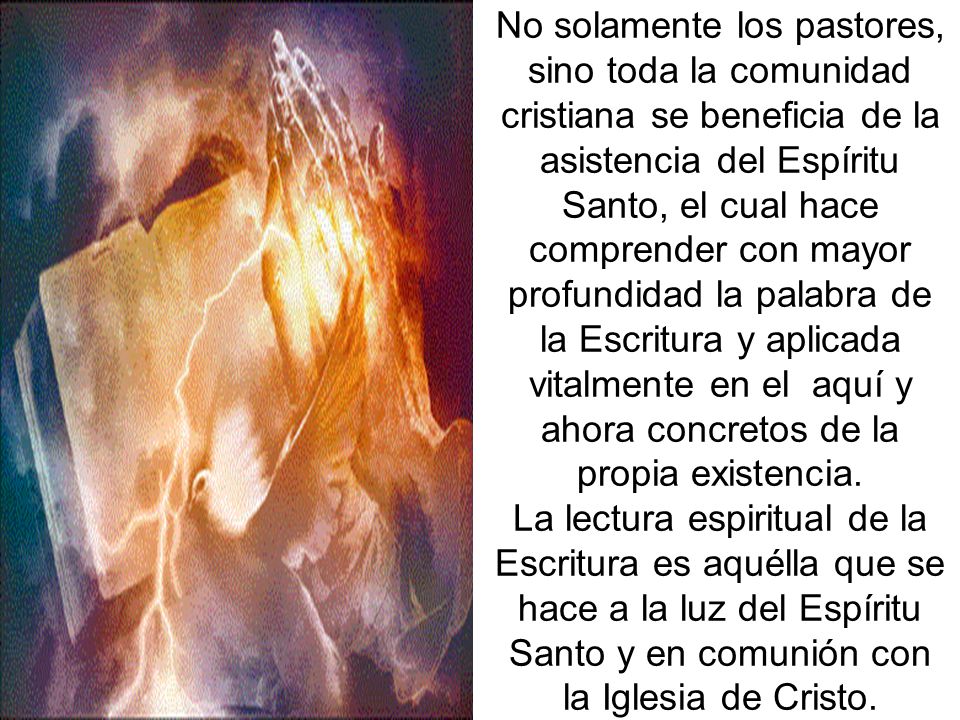 No solamente los pastores, sino toda la comunidad cristiana se beneficia de la asistencia del Espíritu Santo, el cual hace comprender con mayor profundidad la palabra de la Escritura y aplicada vitalmente en el aquí y ahora concretos de la propia existencia.