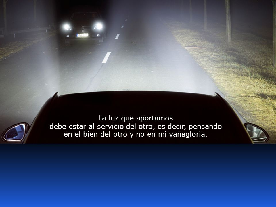 La luz que aportamos debe estar al servicio del otro, es decir, pensando en el bien del otro y no en mi vanagloria.