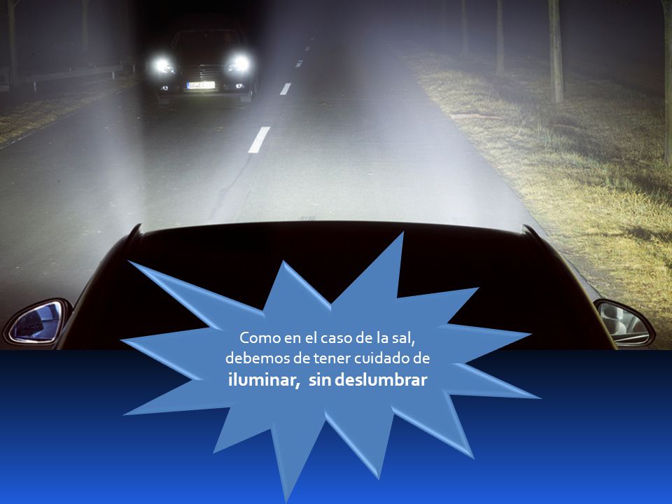 Como en el caso de la sal, debemos de tener cuidado de iluminar, sin deslumbrar