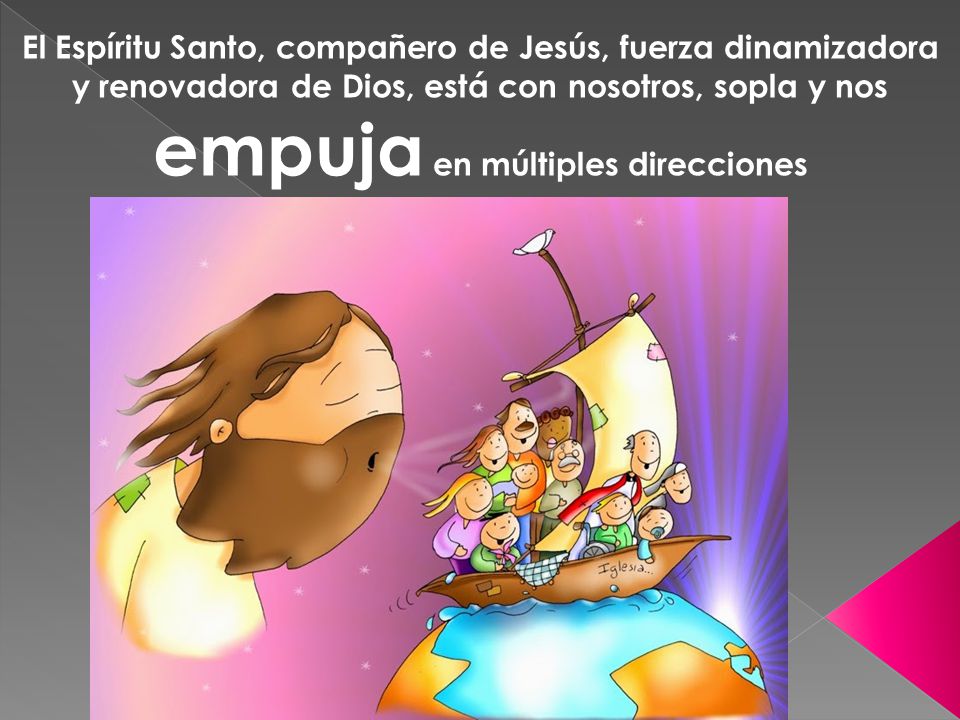 El Espíritu Santo, compañero de Jesús, fuerza dinamizadora y renovadora de Dios, está con nosotros, sopla y nos empuja en múltiples direcciones