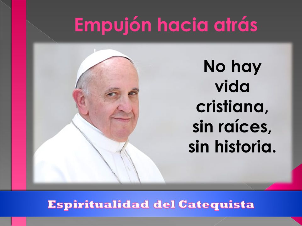 Empujón hacia atrás No hay vida cristiana, sin raíces, sin historia.