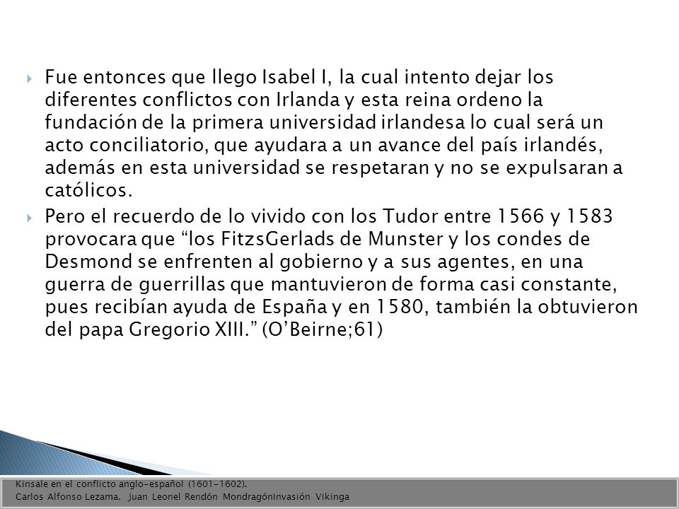 Fue entonces que llego Isabel I, la cual intento dejar los diferentes conflictos con Irlanda y esta reina ordeno la fundación de la primera universidad irlandesa lo cual será un acto conciliatorio, que ayudara a un avance del país irlandés, además en esta universidad se respetaran y no se expulsaran a católicos.